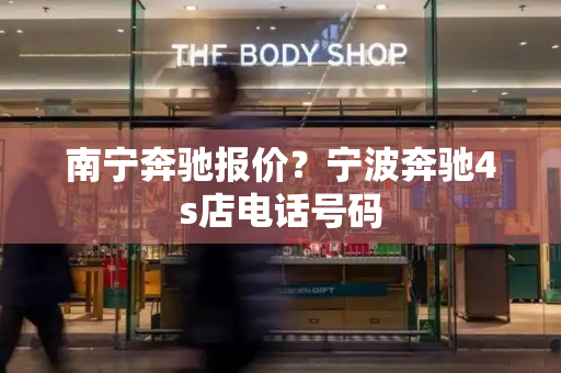 南宁奔驰报价？宁波奔驰4s店电话号码