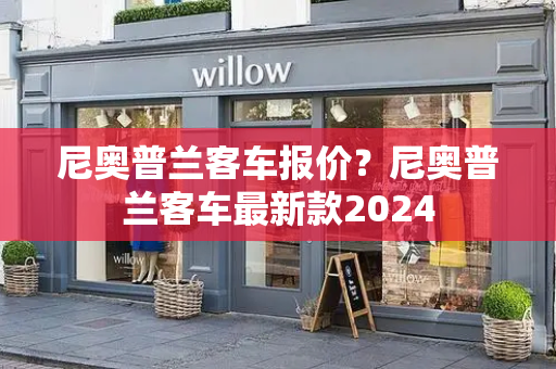 尼奥普兰客车报价？尼奥普兰客车最新款2024