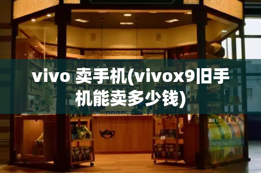vivo 卖手机(vivox9旧手机能卖多少钱)