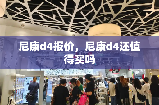 尼康d4报价，尼康d4还值得买吗