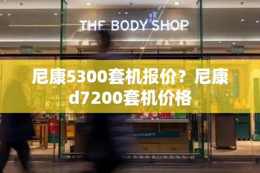 尼康5300套机报价？尼康d7200套机价格