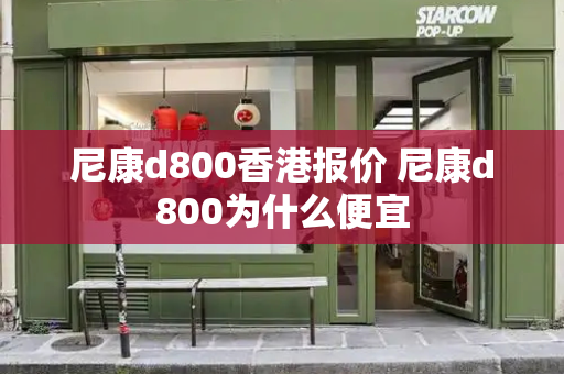 尼康d800香港报价 尼康d800为什么便宜
