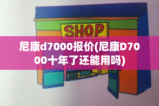 尼康d7000报价(尼康D7000十年了还能用吗)-第1张图片-星选测评