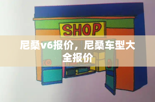 尼桑v6报价，尼桑车型大全报价