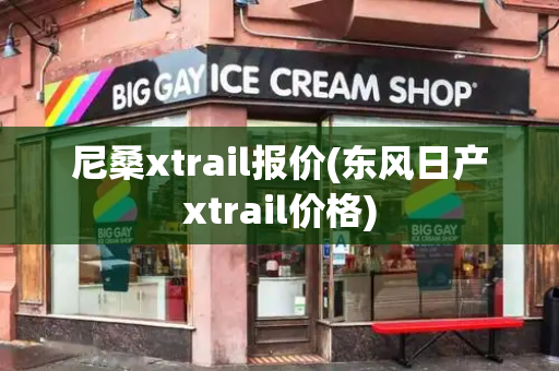 尼桑xtrail报价(东风日产xtrail价格)-第1张图片-星选测评