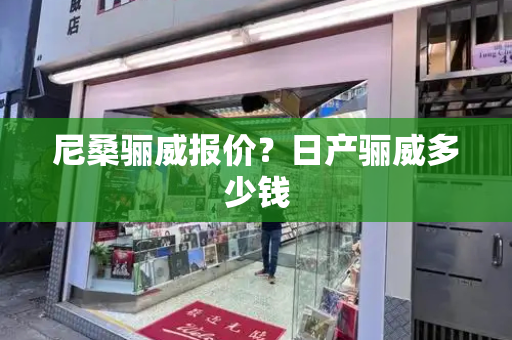 尼桑骊威报价？日产骊威多少钱