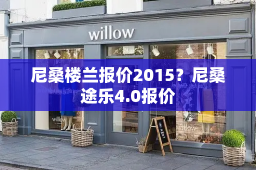 尼桑楼兰报价2015？尼桑途乐4.0报价