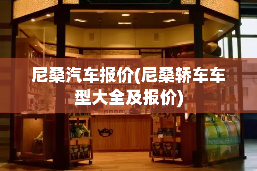 尼桑汽车报价(尼桑轿车车型大全及报价)-第1张图片-星选测评