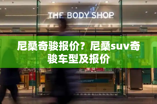 尼桑奇骏报价？尼桑suv奇骏车型及报价-第1张图片-星选测评