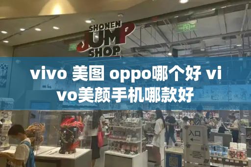 vivo 美图 oppo哪个好 vivo美颜手机哪款好-第1张图片-星选测评