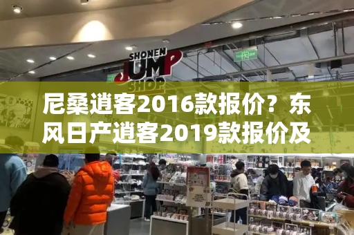 尼桑逍客2016款报价？东风日产逍客2019款报价及图片