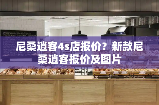尼桑逍客4s店报价？新款尼桑逍客报价及图片