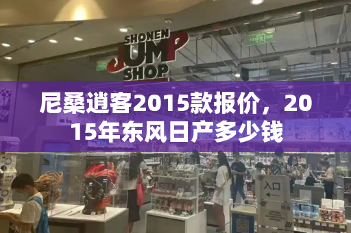 尼桑逍客2015款报价，2015年东风日产多少钱