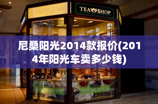 尼桑阳光2014款报价(2014年阳光车卖多少钱)