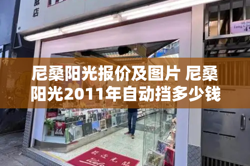 尼桑阳光报价及图片 尼桑阳光2011年自动挡多少钱-第1张图片-星选测评