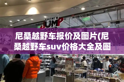 尼桑越野车报价及图片(尼桑越野车suv价格大全及图片)-第1张图片-星选测评