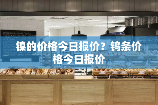 镍的价格今日报价？钨条价格今日报价-第1张图片-星选测评