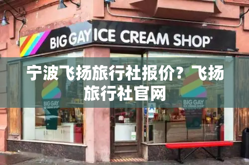 宁波飞扬旅行社报价？飞扬旅行社官网