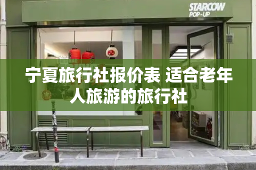 宁夏旅行社报价表 适合老年人旅游的旅行社-第1张图片-星选测评