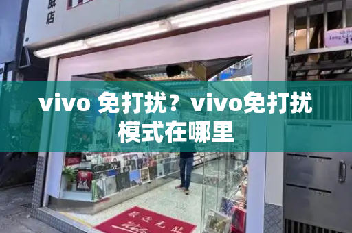 vivo 免打扰？vivo免打扰模式在哪里-第1张图片-星选测评