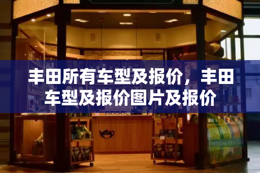丰田所有车型及报价，丰田车型及报价图片及报价