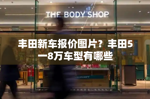 丰田新车报价图片？丰田5一8万车型有哪些