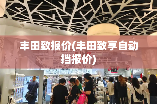 丰田致报价(丰田致享自动挡报价)-第1张图片-星选测评