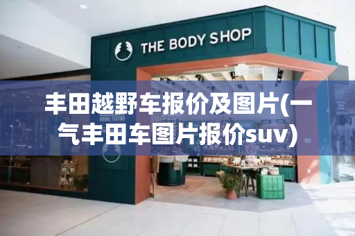 丰田越野车报价及图片(一气丰田车图片报价suv)