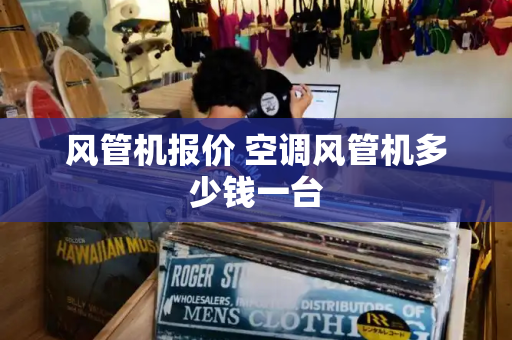 风管机报价 空调风管机多少钱一台