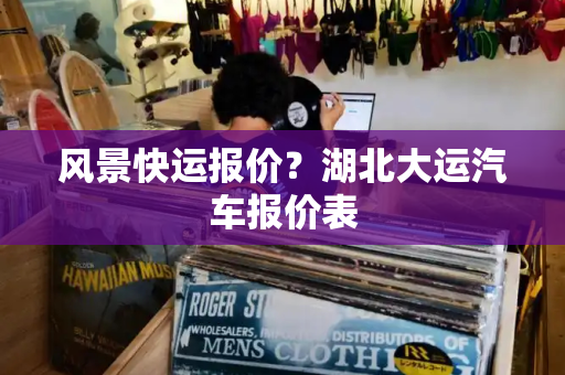 风景快运报价？湖北大运汽车报价表