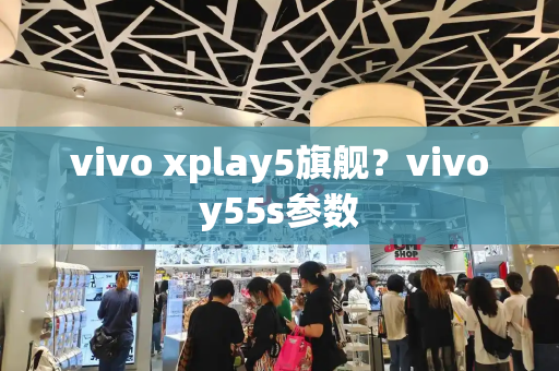 vivo xplay5旗舰？vivoy55s参数