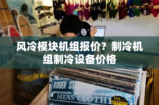 风冷模块机组报价？制冷机组制冷设备价格