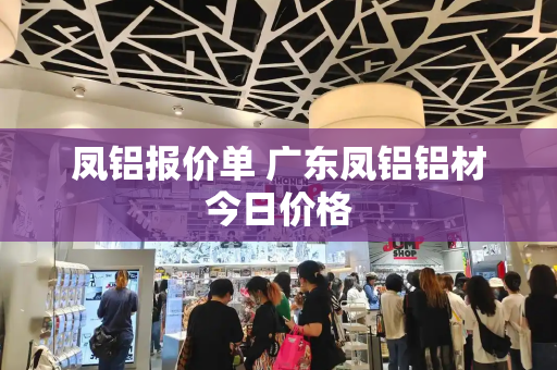 凤铝报价单 广东凤铝铝材今日价格