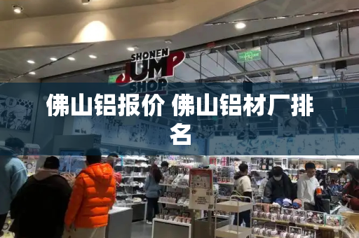 佛山铝报价 佛山铝材厂排名