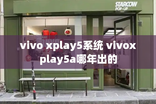vivo xplay5系统 vivoxplay5a哪年出的