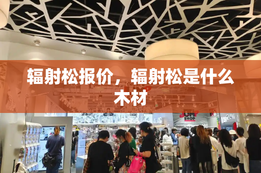 辐射松报价，辐射松是什么木材