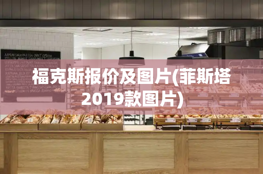 福克斯报价及图片(菲斯塔2019款图片)-第1张图片-星选测评
