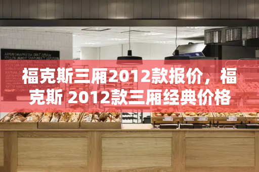 福克斯三厢2012款报价，福克斯 2012款三厢经典价格