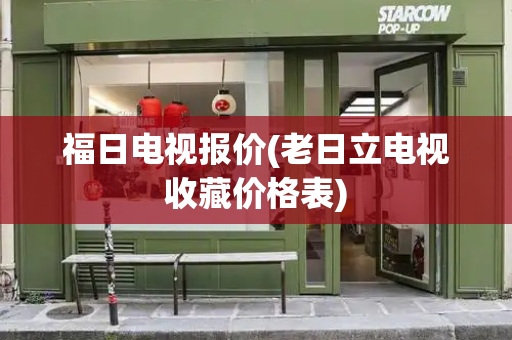 福日电视报价(老日立电视收藏价格表)-第1张图片-星选测评
