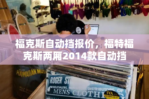 福克斯自动挡报价，福特福克斯两厢2014款自动挡