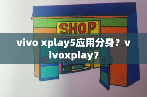 vivo xplay5应用分身？vivoxplay7