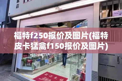 福特f250报价及图片(福特皮卡猛禽f150报价及图片)-第1张图片-星选测评