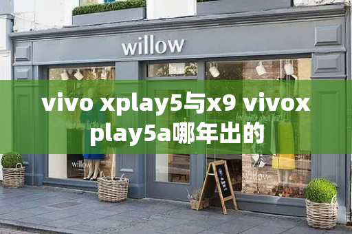 vivo xplay5与x9 vivoxplay5a哪年出的-第1张图片-星选测评