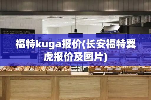 福特kuga报价(长安福特翼虎报价及图片)