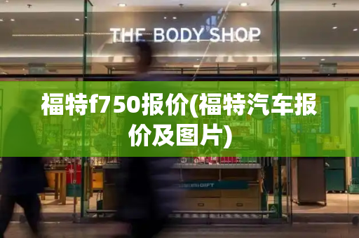 福特f750报价(福特汽车报价及图片)-第1张图片-星选测评