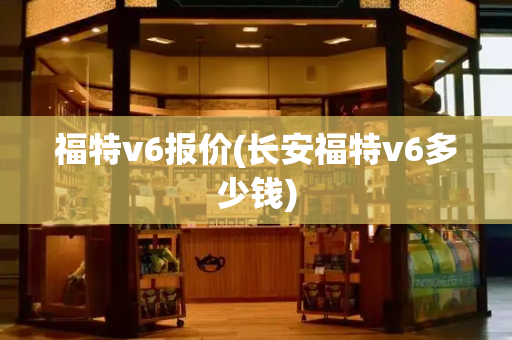 福特v6报价(长安福特v6多少钱)