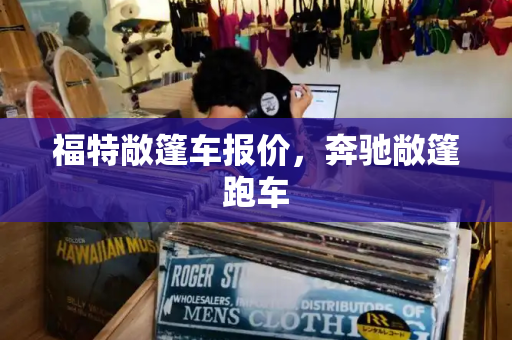 福特敞篷车报价，奔驰敞篷跑车