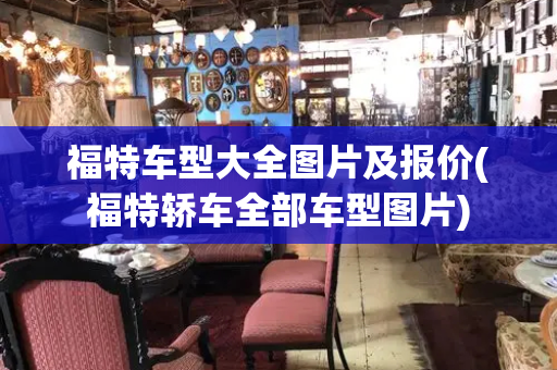 福特车型大全图片及报价(福特轿车全部车型图片)