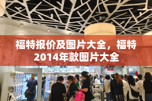 福特报价及图片大全，福特2014年款图片大全-第1张图片-星选测评