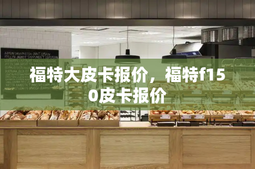 福特大皮卡报价，福特f150皮卡报价-第1张图片-星选测评